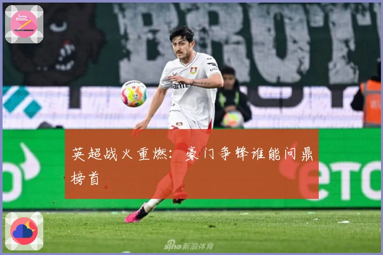 英超战火重燃：豪门争锋谁能问鼎榜首