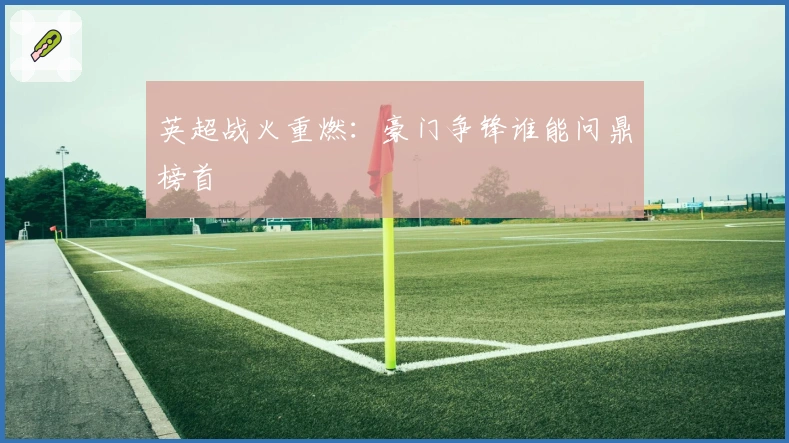 英超战火重燃：豪门争锋谁能问鼎榜首