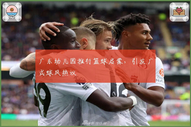 广东幼儿园推行篮球启蒙，引发广式球风热议