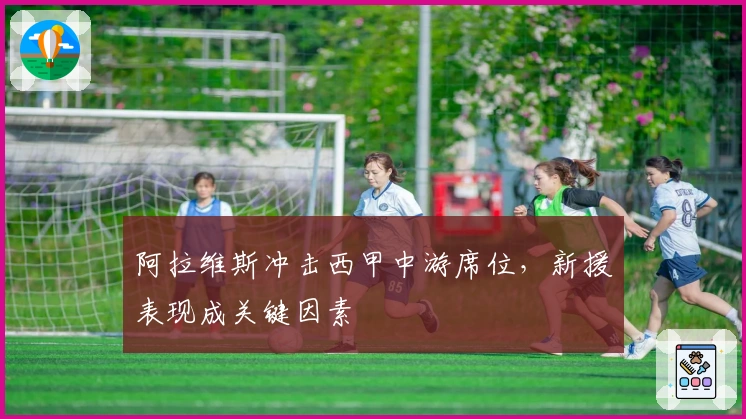 阿拉维斯冲击西甲中游席位，新援表现成关键因素