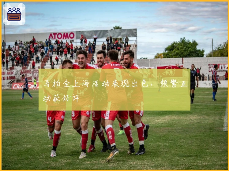 马柏全上海活动表现出色，频繁互动获好评