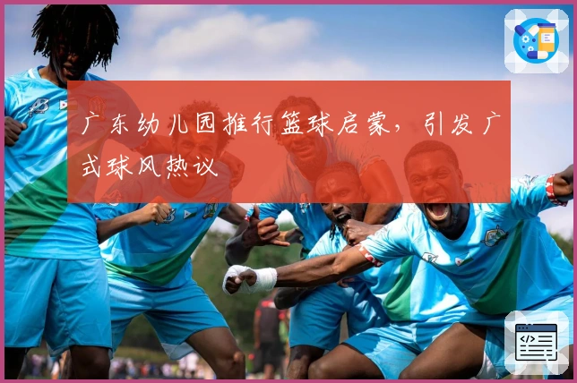 广东幼儿园推行篮球启蒙，引发广式球风热议