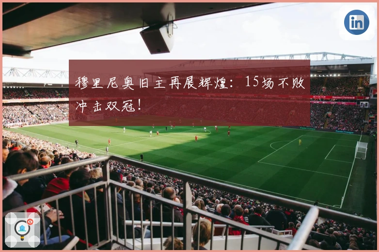 穆里尼奥旧主再展辉煌：15场不败冲击双冠！