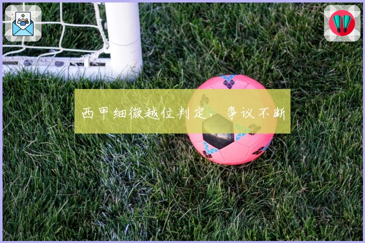 西甲细微越位判定，争议不断