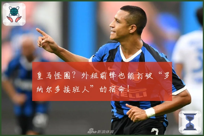 皇马怪圈？外租前锋也能打破“罗纳尔多接班人”的宿命！